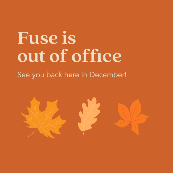 A brown square image with fall leaves on it says "Fuse is out of the Office. We'll see you back here in December!"